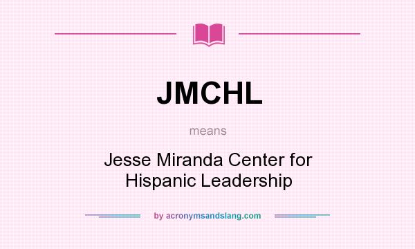 What does JMCHL mean? It stands for Jesse Miranda Center for Hispanic Leadership