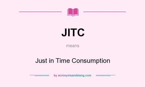 What does JITC mean? It stands for Just in Time Consumption