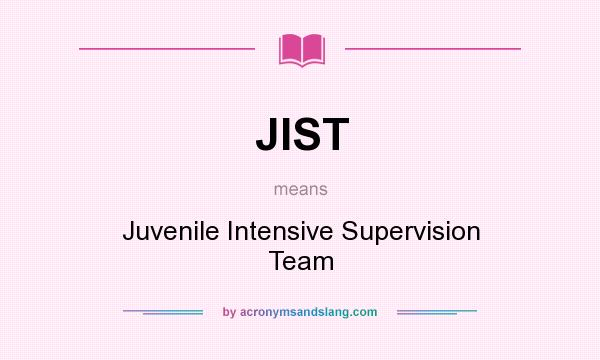 What does JIST mean? It stands for Juvenile Intensive Supervision Team