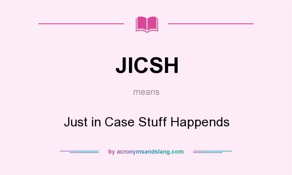 What does JICSH mean? It stands for Just in Case Stuff Happends