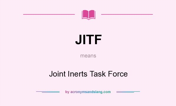 What does JITF mean? It stands for Joint Inerts Task Force