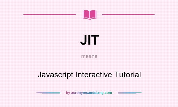 What does JIT mean? It stands for Javascript Interactive Tutorial