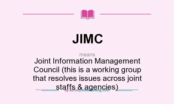 What does JIMC mean? It stands for Joint Information Management Council (this is a working group that resolves issues across joint staffs & agencies)
