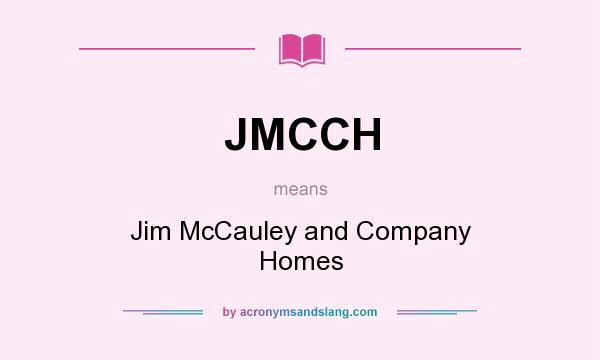What does JMCCH mean? It stands for Jim McCauley and Company Homes