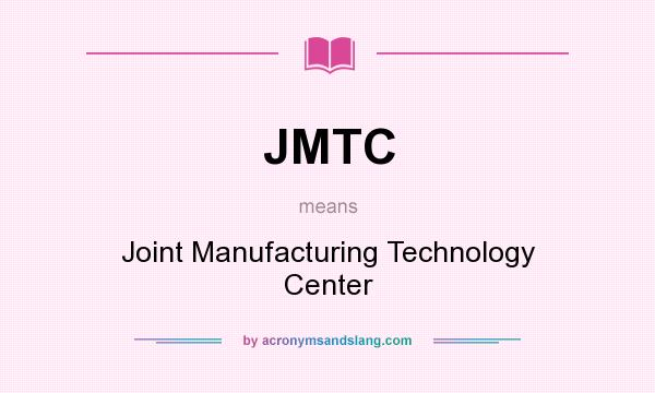 What does JMTC mean? It stands for Joint Manufacturing Technology Center
