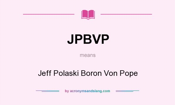 What does JPBVP mean? It stands for Jeff Polaski Boron Von Pope