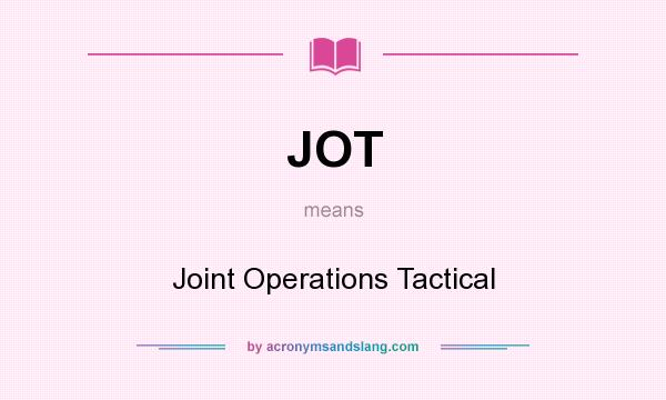 What does JOT mean? It stands for Joint Operations Tactical