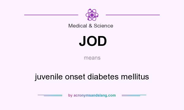 What does JOD mean? It stands for juvenile onset diabetes mellitus