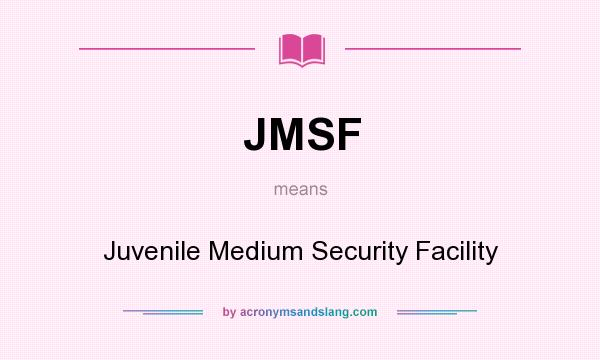 What does JMSF mean? It stands for Juvenile Medium Security Facility