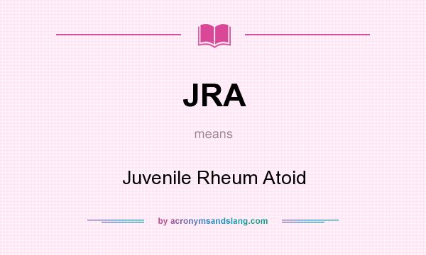 What does JRA mean? It stands for Juvenile Rheum Atoid