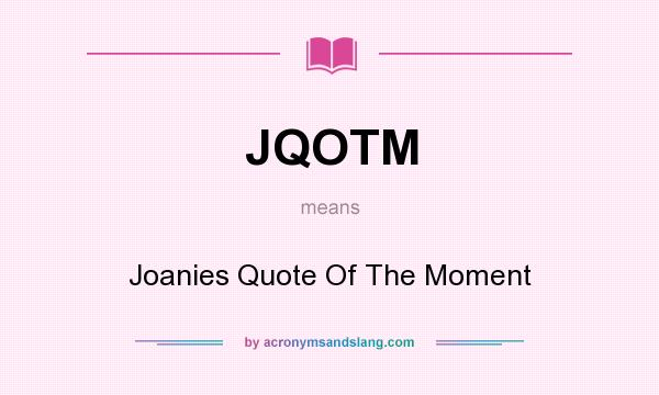 What does JQOTM mean? It stands for Joanies Quote Of The Moment