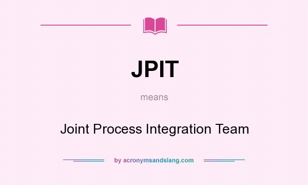 What does JPIT mean? It stands for Joint Process Integration Team