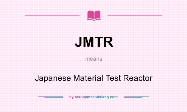 What does JMTR mean? It stands for Japanese Material Test Reactor