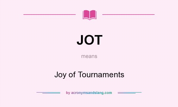 What does JOT mean? It stands for Joy of Tournaments