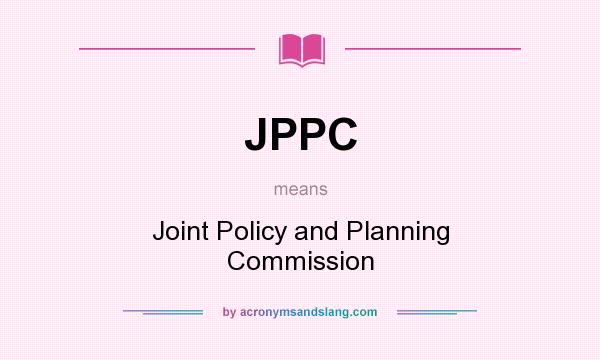 What does JPPC mean? It stands for Joint Policy and Planning Commission