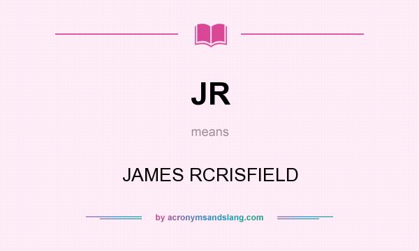 What does JR mean? It stands for JAMES RCRISFIELD