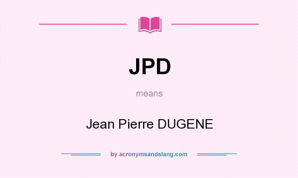 What does JPD mean? It stands for Jean Pierre DUGENE