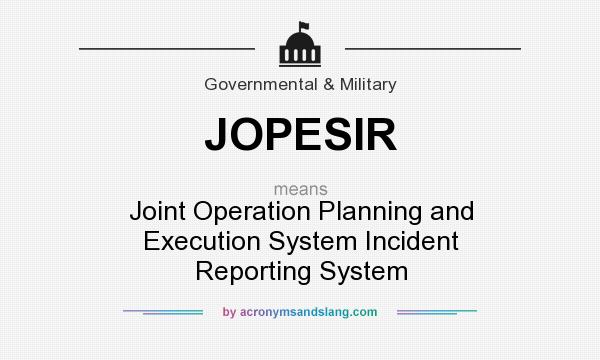 What does JOPESIR mean? It stands for Joint Operation Planning and Execution System Incident Reporting System