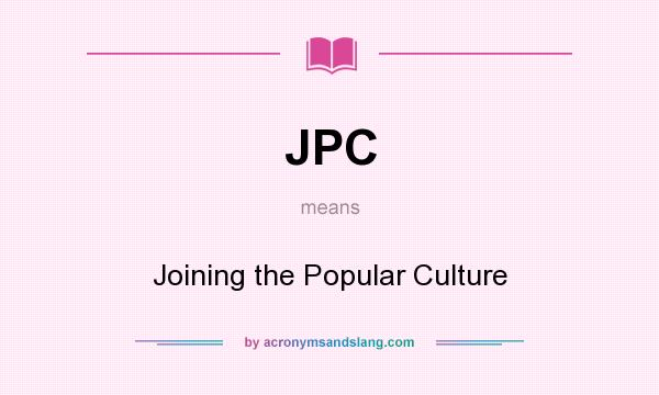 What does JPC mean? It stands for Joining the Popular Culture