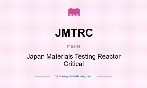 What does JMTRC mean? It stands for Japan Materials Testing Reactor Critical