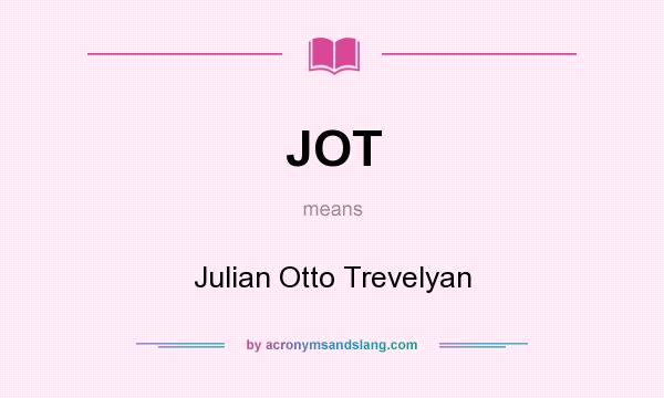 What does JOT mean? It stands for Julian Otto Trevelyan