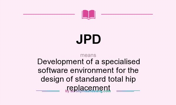 What does JPD mean? It stands for Development of a specialised software environment for the design of standard total hip replacement