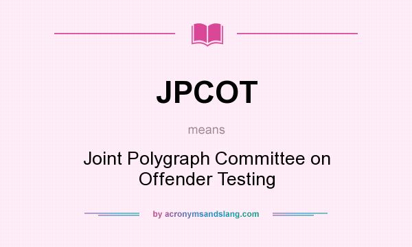 What does JPCOT mean? It stands for Joint Polygraph Committee on Offender Testing