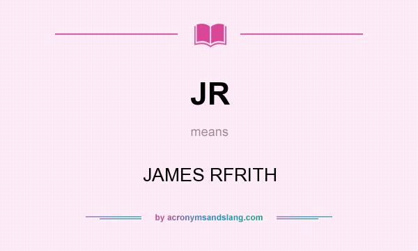What does JR mean? It stands for JAMES RFRITH