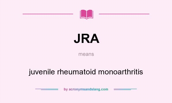 What does JRA mean? It stands for juvenile rheumatoid monoarthritis