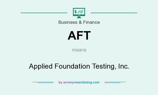 What does AFT mean? It stands for Applied Foundation Testing, Inc.