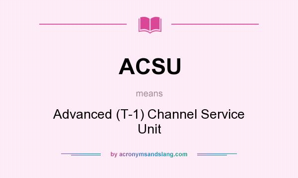 What does ACSU mean? It stands for Advanced (T-1) Channel Service Unit