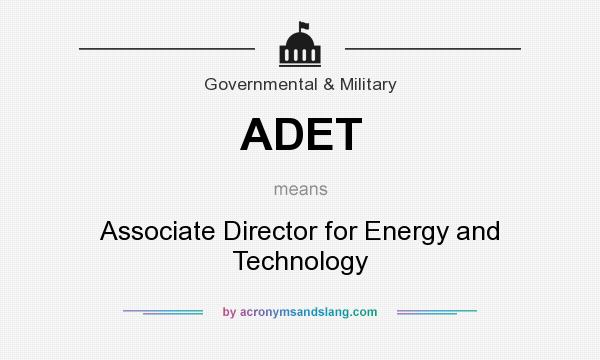 What does ADET mean? It stands for Associate Director for Energy and Technology