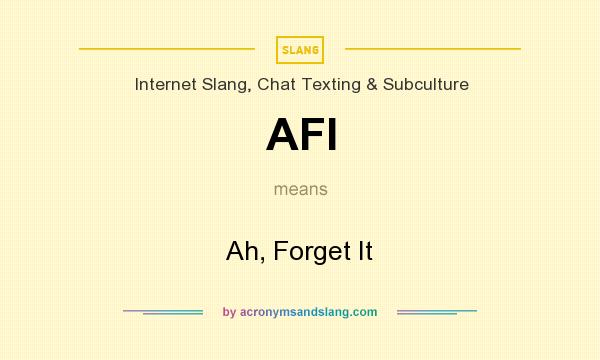 What does AFI mean? It stands for Ah, Forget It