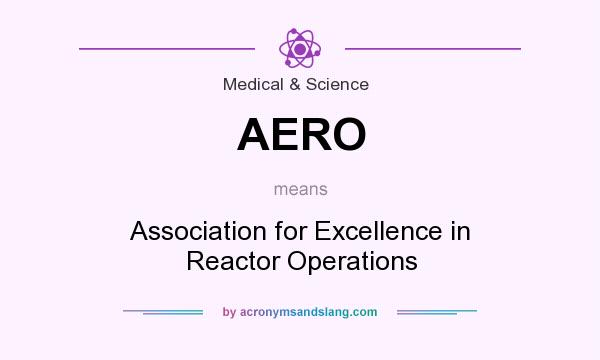 What does AERO mean? It stands for Association for Excellence in Reactor Operations