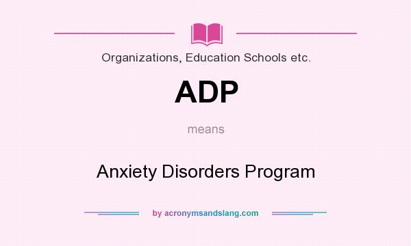 What does ADP mean? It stands for Anxiety Disorders Program