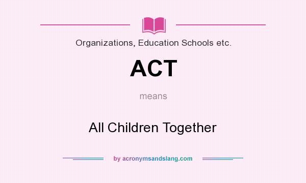 What does ACT mean? It stands for All Children Together