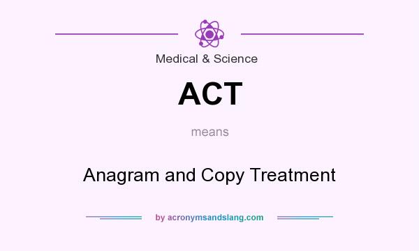 What does ACT mean? It stands for Anagram and Copy Treatment