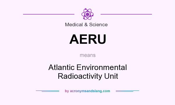 What does AERU mean? It stands for Atlantic Environmental Radioactivity Unit