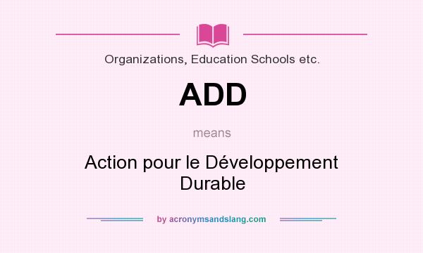 What does ADD mean? It stands for Action pour le Développement Durable