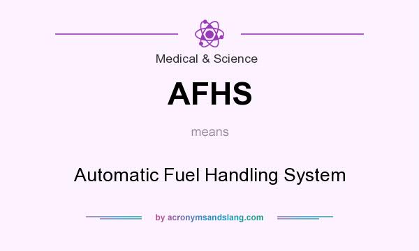 What does AFHS mean? It stands for Automatic Fuel Handling System