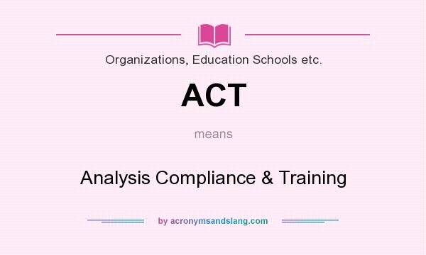 What does ACT mean? It stands for Analysis Compliance & Training