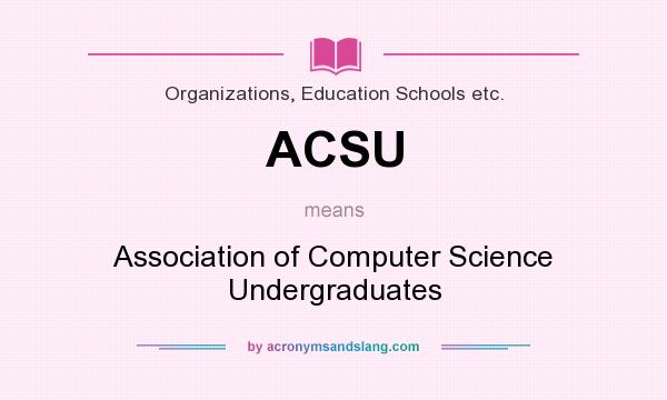 What does ACSU mean? It stands for Association of Computer Science Undergraduates
