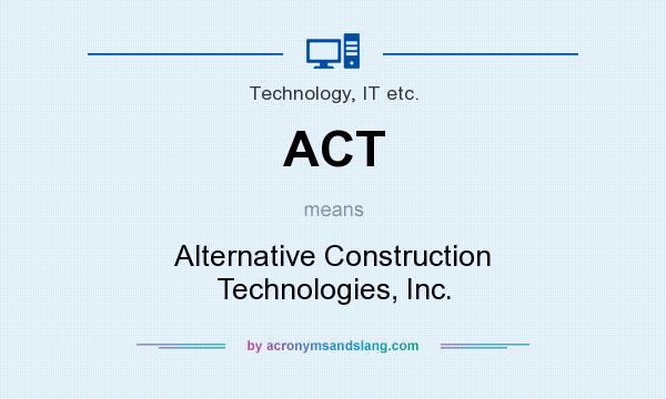 What does ACT mean? It stands for Alternative Construction Technologies, Inc.