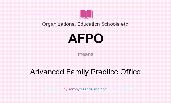 What does AFPO mean? It stands for Advanced Family Practice Office