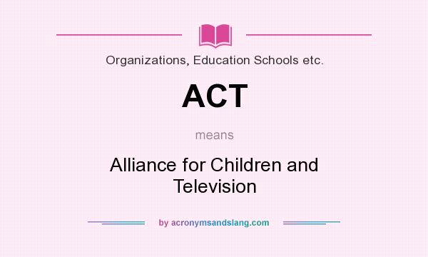 What does ACT mean? It stands for Alliance for Children and Television