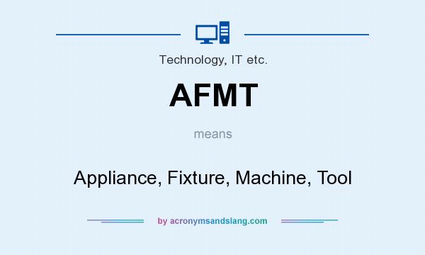 What does AFMT mean? It stands for Appliance, Fixture, Machine, Tool