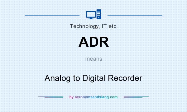 What does ADR mean? It stands for Analog to Digital Recorder