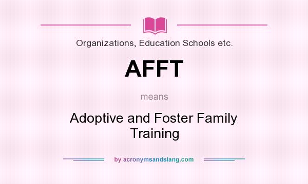 What does AFFT mean? It stands for Adoptive and Foster Family Training