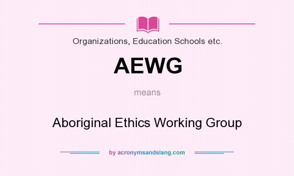What does AEWG mean? It stands for Aboriginal Ethics Working Group
