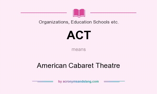 What does ACT mean? It stands for American Cabaret Theatre